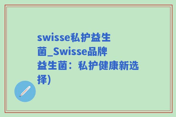 swisse私护益生菌_Swisse品牌益生菌：私护健康新选择)