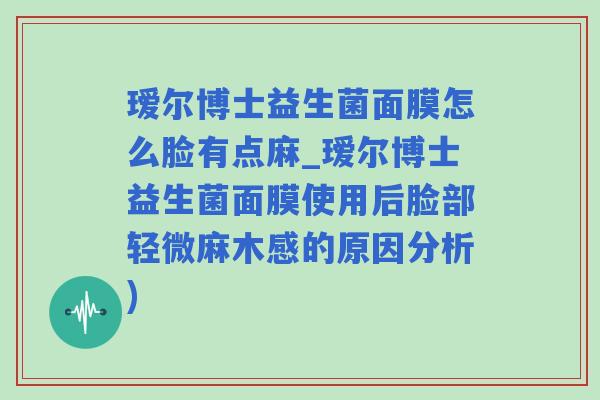 瑷尔博士益生菌面膜怎么脸有点麻_瑷尔博士益生菌面膜使用后脸部轻微麻木感的原因分析)