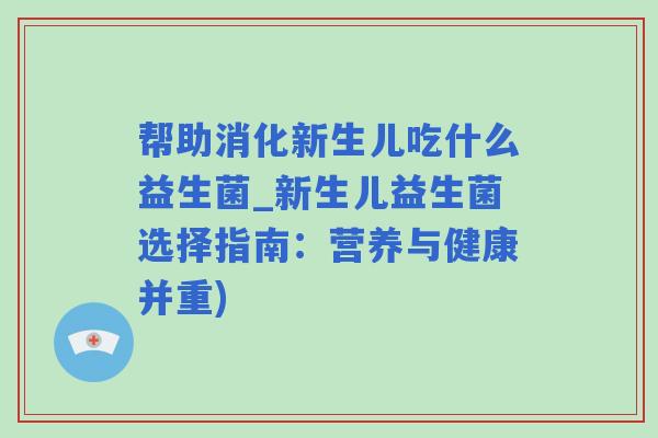 帮助消化新生儿吃什么益生菌_新生儿益生菌选择指南：营养与健康并重)