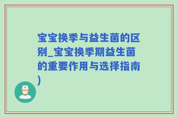 宝宝换季与益生菌的区别_宝宝换季期益生菌的重要作用与选择指南)