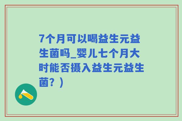 7个月可以喝益生元益生菌吗_婴儿七个月大时能否摄入益生元益生菌？)