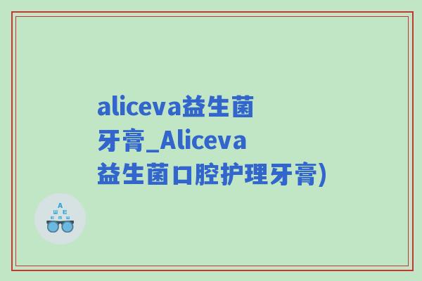 aliceva益生菌牙膏_Aliceva益生菌口腔护理牙膏)