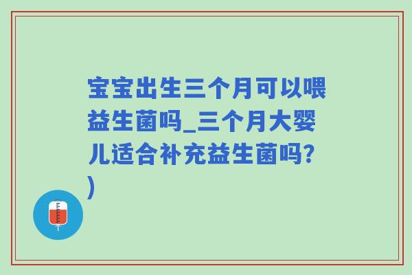 宝宝出生三个月可以喂益生菌吗_三个月大婴儿适合补充益生菌吗？)