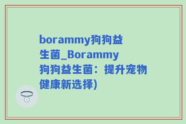 borammy狗狗益生菌_Borammy狗狗益生菌：提升宠物健康新选择)