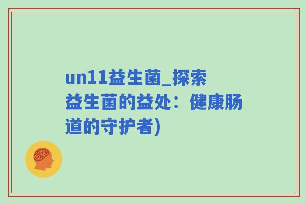 un11益生菌_探索益生菌的益处：健康肠道的守护者)