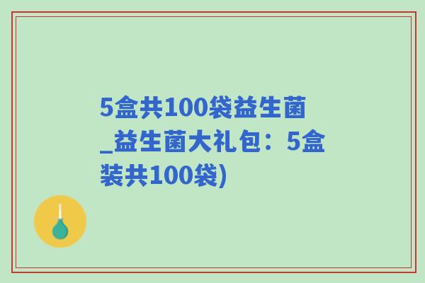 5盒共100袋益生菌_益生菌大礼包：5盒装共100袋)