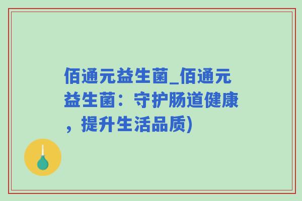 佰通元益生菌_佰通元益生菌：守护肠道健康，提升生活品质)
