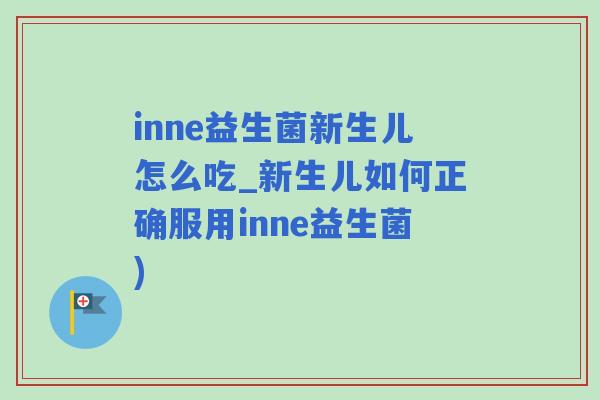 inne益生菌新生儿怎么吃_新生儿如何正确服用inne益生菌)