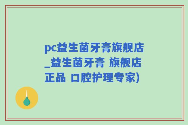 pc益生菌牙膏旗舰店_益生菌牙膏 旗舰店正品 口腔护理专家)