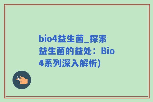 bio4益生菌_探索益生菌的益处:Bio4系列深入解析) bio4益生菌_探索益生菌的益处:Bio4系列深入解析)