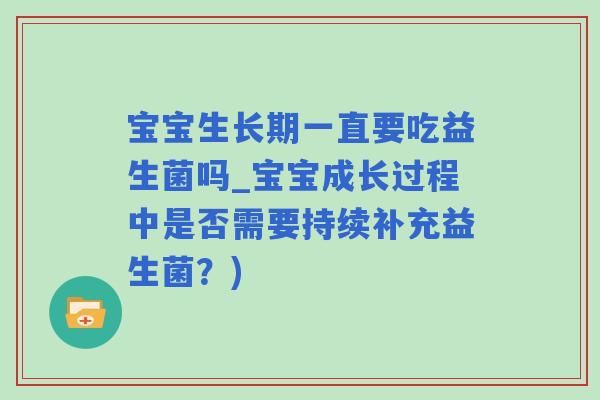 宝宝生长期一直要吃益生菌吗_宝宝成长过程中是否需要持续补充益生菌？)