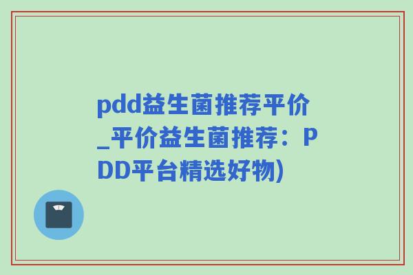 pdd益生菌推荐平价_平价益生菌推荐：PDD平台精选好物)