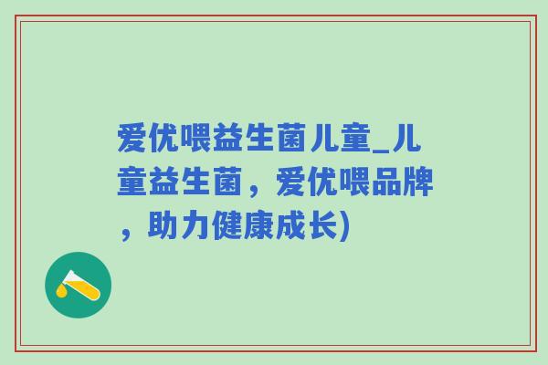 爱优喂益生菌儿童_儿童益生菌，爱优喂品牌，助力健康成长)