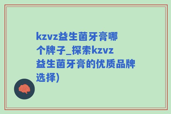 kzvz益生菌牙膏哪个牌子_探索kzvz益生菌牙膏的优质品牌选择) kzvz益生菌牙膏哪个牌子_探索kzvz益生菌牙膏的优质品牌选择)