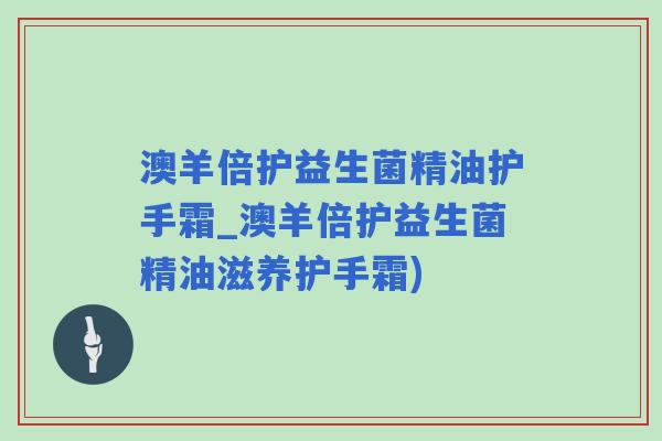 澳羊倍护益生菌精油护手霜_澳羊倍护益生菌精油滋养护手霜) 澳羊倍护益生菌精油护手霜_澳羊倍护益生菌精油滋养护手霜)