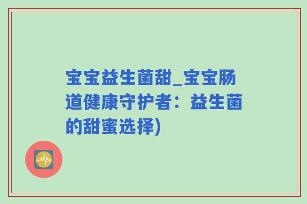 宝宝益生菌甜_宝宝肠道健康守护者：益生菌的甜蜜选择)