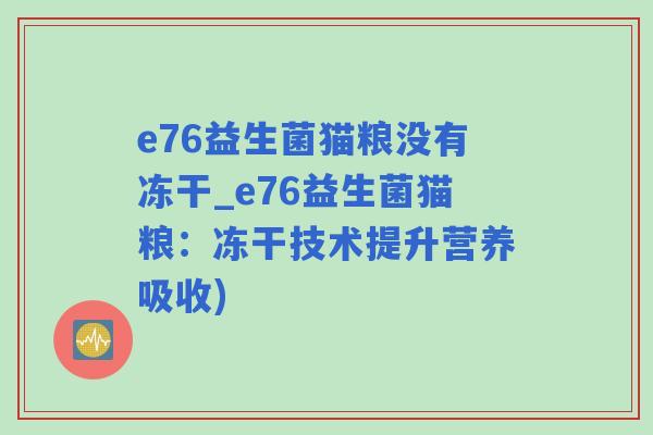 e76益生菌猫粮没有冻干_e76益生菌猫粮:冻干技术提升营养吸收) e76益生菌猫粮没有冻干_e76益生菌猫粮:冻干技术提升营养吸收)