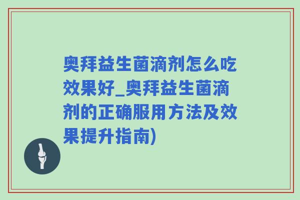 奥拜益生菌滴剂怎么吃效果好_奥拜益生菌滴剂的正确服用方法及效果提升指南) 奥拜益生菌滴剂怎么吃效果好_奥拜益生菌滴剂的正确服用方法及效果提升指南)