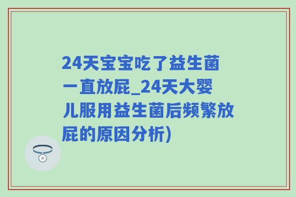 24天宝宝吃了益生菌一直放屁_24天大婴儿服用益生菌后频繁放屁的原因分析) 24天宝宝吃了益生菌一直放屁_24天大婴儿服用益生菌后频繁放屁的原因分析)