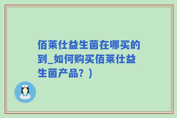 佰莱仕益生菌在哪买的到_如何购买佰莱仕益生菌产品？)