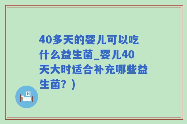 40多天的婴儿可以吃什么益生菌_婴儿40天大时适合补充哪些益生菌？)