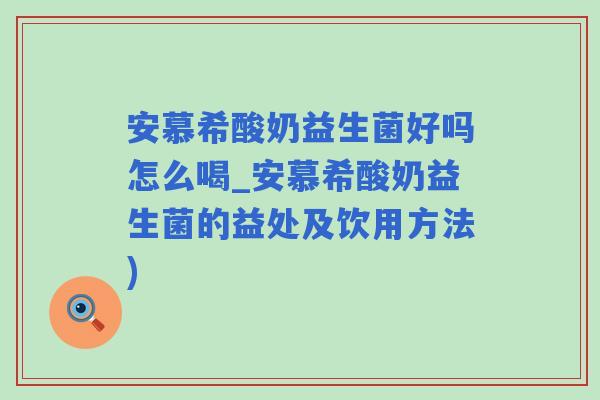 安慕希酸奶益生菌好吗怎么喝_安慕希酸奶益生菌的益处及饮用方法)