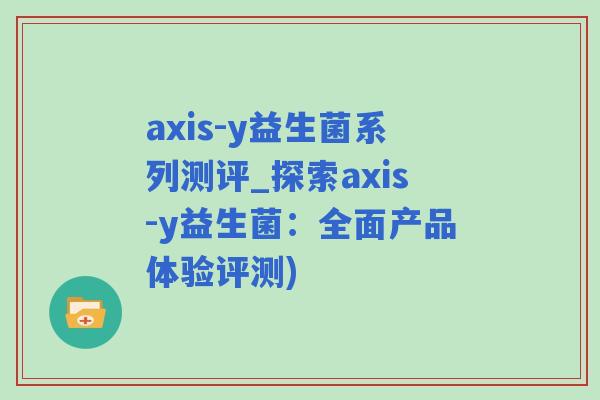 axis-y益生菌系列测评_探索axis-y益生菌:全面产品体验评测) axis-y益生菌系列测评_探索axis-y益生菌:全面产品体验评测)