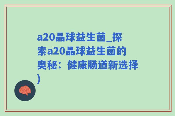 a20晶球益生菌_探索a20晶球益生菌的奥秘：健康肠道新选择)
