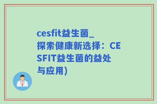 cesfit益生菌_探索健康新选择:CESFIT益生菌的益处与应用) cesfit益生菌_探索健康新选择:CESFIT益生菌的益处与应用)