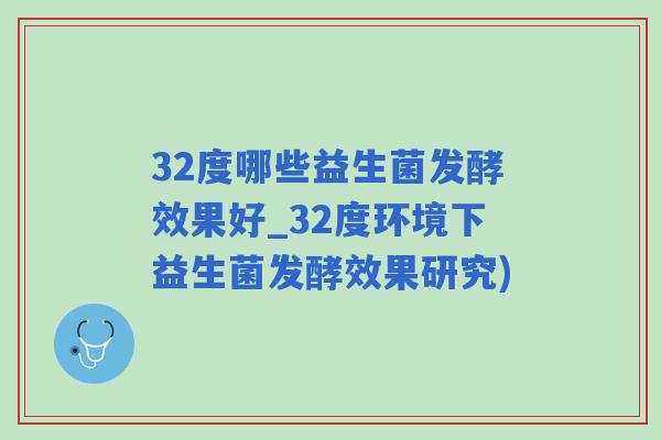 32度哪些益生菌发酵效果好_32度环境下益生菌发酵效果研究)