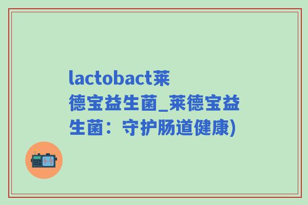 lactobact莱德宝益生菌_莱德宝益生菌：守护肠道健康)