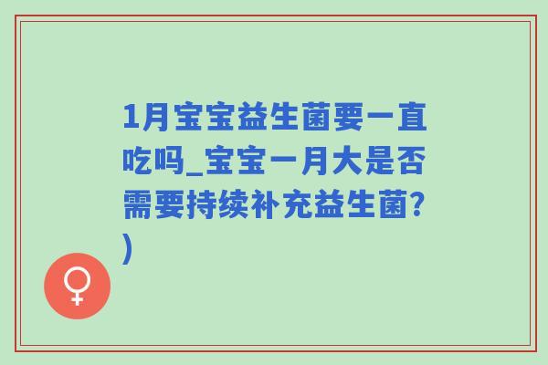 1月宝宝益生菌要一直吃吗_宝宝一月大是否需要持续补充益生菌？)