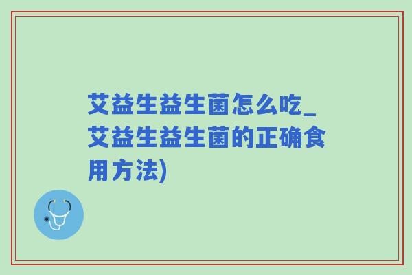艾益生益生菌怎么吃_艾益生益生菌的正确食用方法)