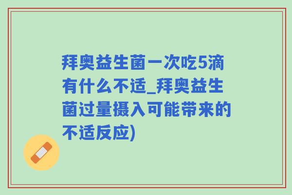 拜奥益生菌一次吃5滴有什么不适_拜奥益生菌过量摄入可能带来的不适反应)