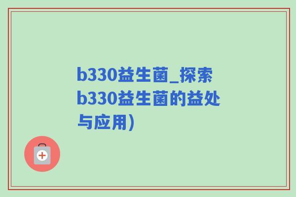 b330益生菌_探索b330益生菌的益处与应用)