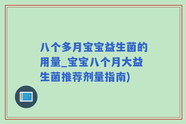 八个多月宝宝益生菌的用量_宝宝八个月大益生菌推荐剂量指南) 八个多月宝宝益生菌的用量_宝宝八个月大益生菌推荐剂量指南)