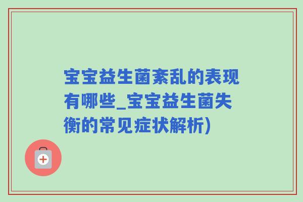 宝宝益生菌紊乱的表现有哪些_宝宝益生菌失衡的常见症状解析) 宝宝益生菌紊乱的表现有哪些_宝宝益生菌失衡的常见症状解析)