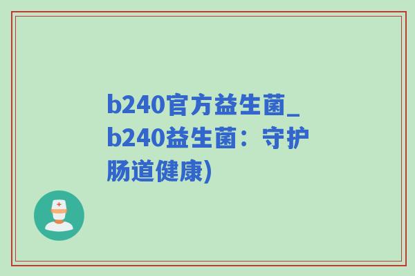 b240官方益生菌_b240益生菌：守护肠道健康)