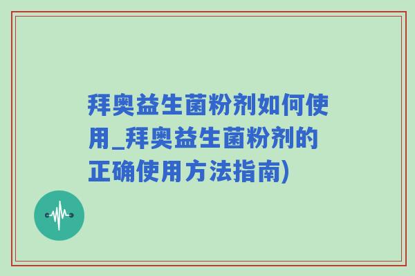 拜奥益生菌粉剂如何使用_拜奥益生菌粉剂的正确使用方法指南)