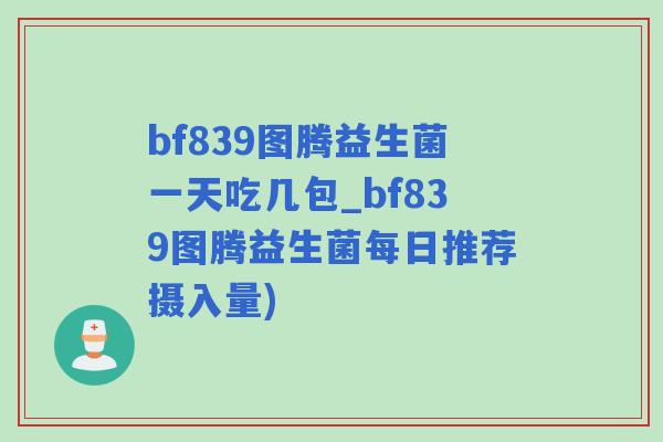 bf839图腾益生菌一天吃几包_bf839图腾益生菌每日推荐摄入量)