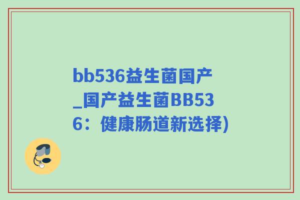 bb536益生菌国产_国产益生菌BB536：健康肠道新选择)