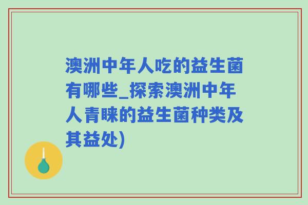 澳洲中年人吃的益生菌有哪些_探索澳洲中年人青睐的益生菌种类及其益处)