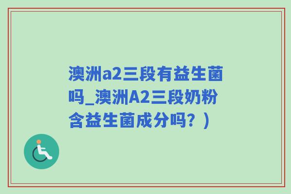 澳洲a2三段有益生菌吗_澳洲A2三段奶粉含益生菌成分吗？)