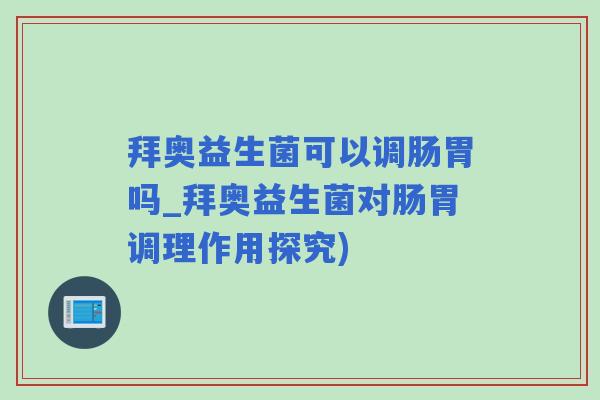 拜奥益生菌可以调肠胃吗_拜奥益生菌对肠胃调理作用探究)