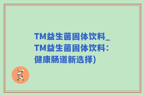 TM益生菌固体饮料_TM益生菌固体饮料：健康肠道新选择)