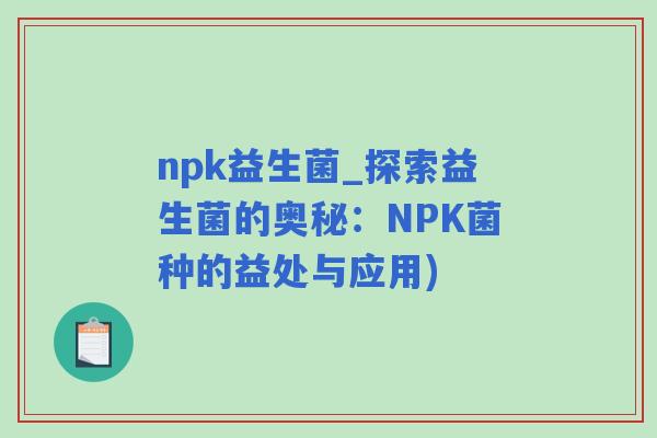 npk益生菌_探索益生菌的奥秘：NPK菌种的益处与应用)