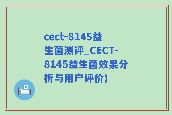 cect-8145益生菌测评_CECT-8145益生菌效果分析与用户评价)