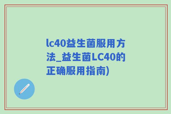 lc40益生菌服用方法_益生菌LC40的正确服用指南)
