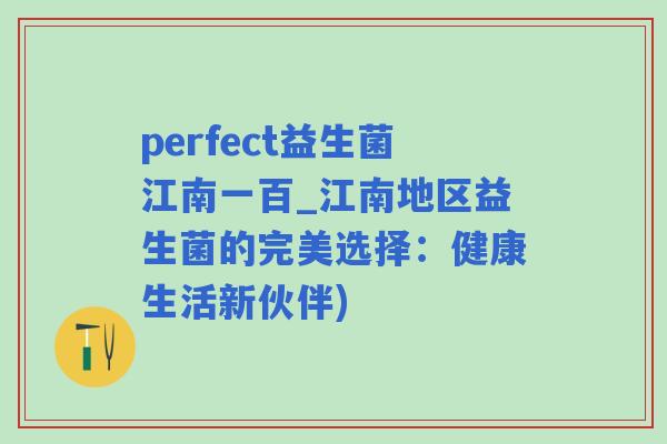 perfect益生菌江南一百_江南地区益生菌的完美选择：健康生活新伙伴)