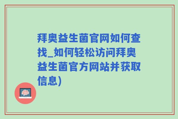 拜奥益生菌官网如何查找_如何轻松访问拜奥益生菌官方网站并获取信息)